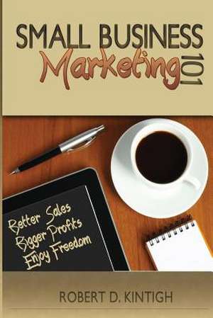 Small Business Marketing 101 de Robert D. Kintigh