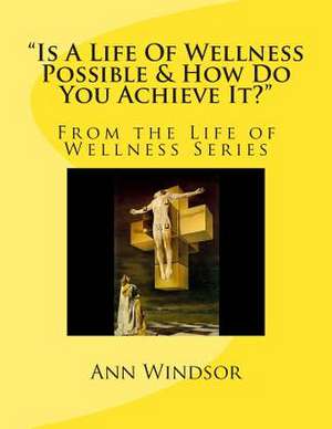 Is a Life of Wellness Possible & How Do You Achieve It? de Ann Windsor