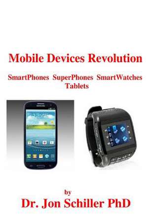 Mobile Devices Revolution Smartphones Superphones Smartwatches Tablets de Jon Schiller