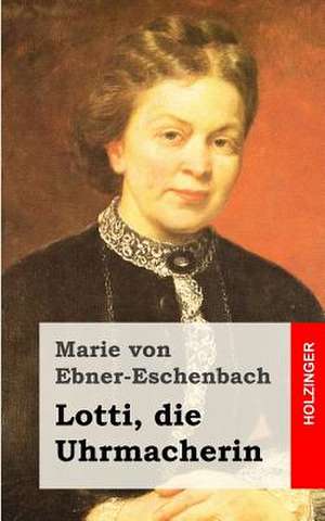 Lotti, Die Uhrmacherin de Marie Von Ebner-Eschenbach