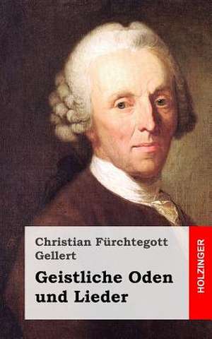 Geistliche Oden Und Lieder de Christian Fhurchtegott Gellert