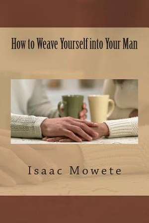 How to Weave Yourself Into Your Man de Isaac I. Mowete