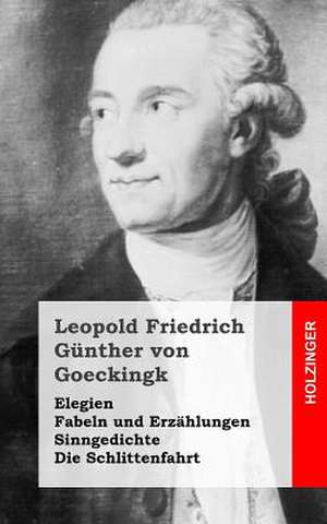 Elegien / Fabeln Und Erzahlungen / Sinngedichte / Die Schlittenfahrt de Leopold Friedrich G. Von Goeckingk