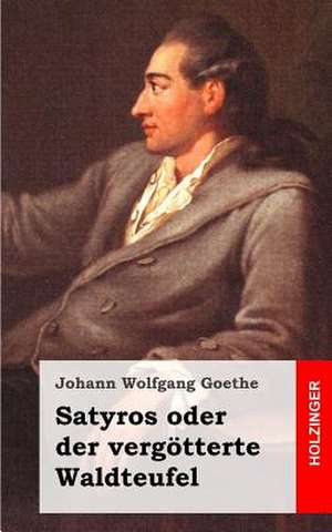 Satyros Oder Der Vergotterte Waldteufel de Johann Wolfgang Goethe