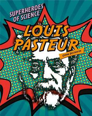 Louis Pasteur: Germ Destroyer de Nancy Dickman