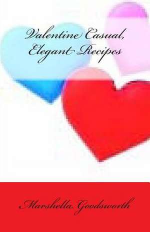 Valentine Casual, Elegant Recipes de Marshella Goodsworth