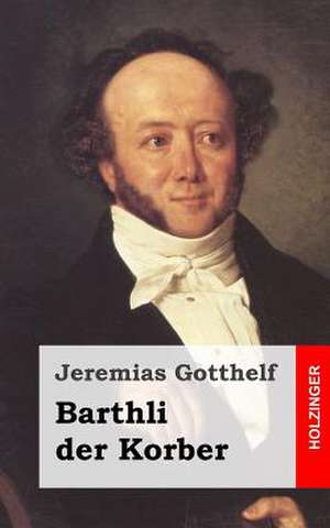 Barthli Der Korber de Jeremias Gotthelf