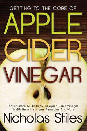 Getting to the Core of Apple Cider Vinegar de Nicholas Stiles