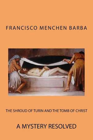 The Shroud of Turin and the Tomb of Christ de Francisco a. Menchen Barba