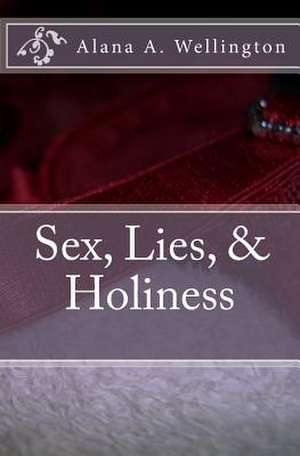 Sex, Lies, & Holiness de Alana A. Wellington