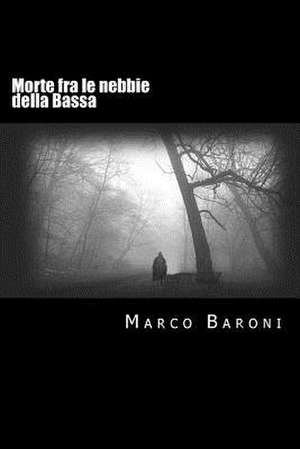 Morte Fra Le Nebbie Della Bassa de Marco Baroni