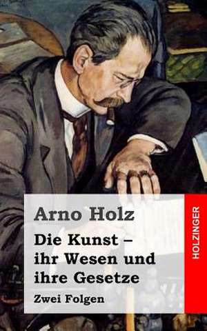 Die Kunst - Ihr Wesen Und Ihre Gesetze de Arno Holz