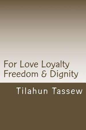 For Love Loyalty Freedom & Dignity de MR Tilahun Tassew