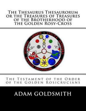 The Thesaurus Thesaurorum or the Treasures of Treasures of the Brotherhood of the Golden Rosy-Cross de Adam Goldsmith