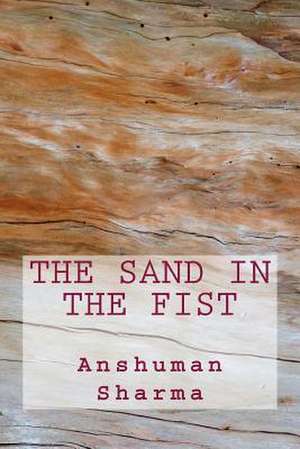 The Sand in the Fist de MR Anshuman Sharma