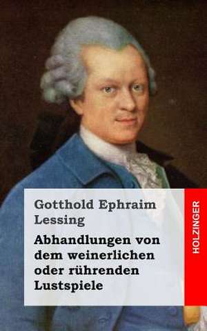 Abhandlungen Von Dem Weinerlichen Oder Ruhrenden Lustspiele de Gotthold Ephraim Lessing