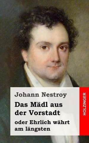 Das Madl Aus Der Vorstadt Oder Ehrlich Wahrt Am Langsten de Johann Nestroy