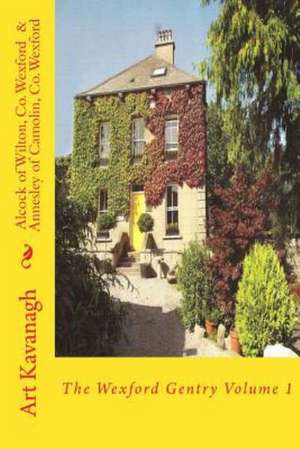 Alcock of Wilton, Co. Wexford & Annesley of Camolin, Co. Wexford: The Wexford Gentry Volume 1 de Art Kavanagh