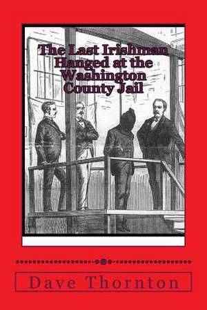 The Last Irishman Hanged at the Washington County Jail de Dave Thornton