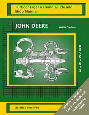 John Deere 6081h Combine Re501615 Turbocharger Rebuild Guide and Shop Manual de Brian Smothers