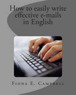 How to Easily Write Effective E-Mails in English de Fiona E. Campbell