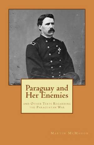 Paraguay and Her Enemies de Martin T. McMahon