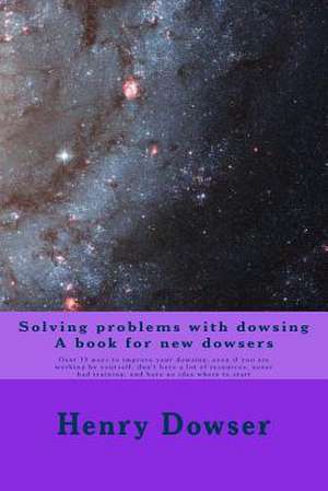 Solving Problems with Dowsing a Book for New Dowsers de Henry Dowser