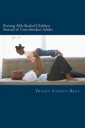 Raising Able-Bodied Children Instead of Cain-Stricken Adults de Tracey Conley-Bray