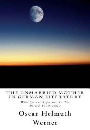 The Unmarried Mother in German Literature de Oscar Helmuth Werner