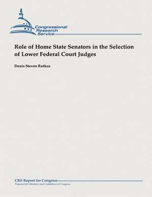 Role of Home State Senators in the Selection of Lower Federal Court Judges de Denis Steven Rutkus