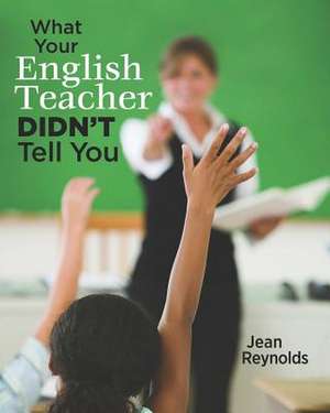 What Your English Teacher Didn't Tell You de Jean Reynolds Phd