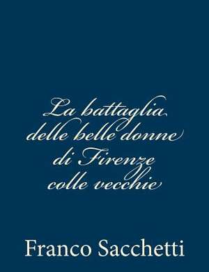 La Battaglia Delle Belle Donne Di Firenze Colle Vecchie de Franco Sacchetti