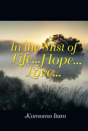 In the Mist of Life . . . Hope . . . Love . . . de Itam Komomo