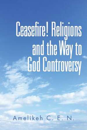 Ceasefire! Religions and the Way to God Controversy de C. E. N. Amelikeh