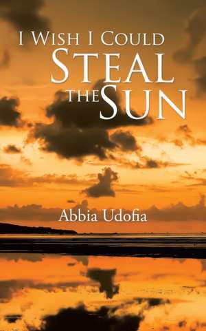 I Wish I Could Steal the Sun de Abbia Udofia