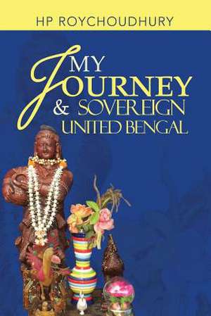 My Journey & Sovereign United Bengal de Hp Roychoudhury