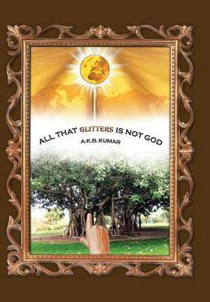 All That Glitters Is Not God de A. K. B. Kumar