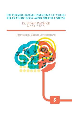 THE PHYSIOLOGICAL ESSENTIALS OF YOGIC RELAXATION de Umesh Pal Singh