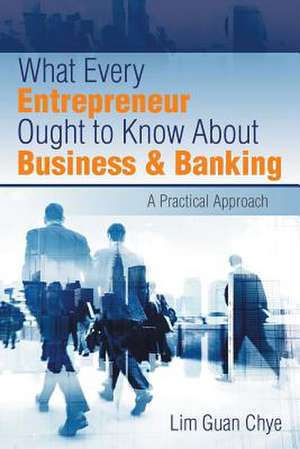 What Every Entrepreneur Ought to Know about Business & Banking de Lim Guan Chye