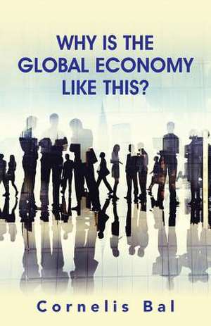 Why Is the Global Economy Like This? de Cornelis Bal