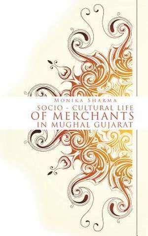 Socio-Cultural Life of Merchants in Mughal Gujarat de Monika Sharma