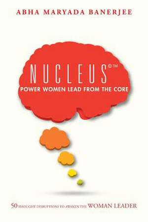 Nucleus(c) Power Women Lead from the Core de Abha Maryada Banerjee