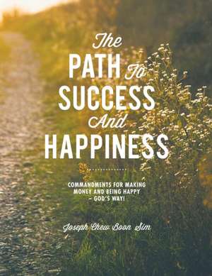 The Path to Success and Happiness de Joseph Chew Boon Sim