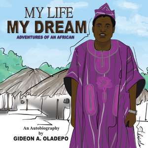 My Life My Dream: Adventures of an African de Gideon A. Oladepo