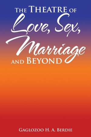 The Theatre of Love, Sex, Marriage and Beyond de Gaglozoo H. A. Berdie