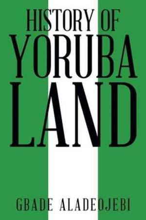 History of Yoruba Land de Gbade Aladeojebi