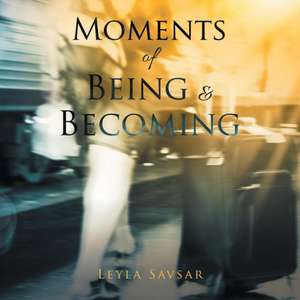 Moments of Being and Becoming de Leyla Savsar