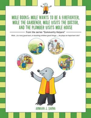 Mole Books: Mole Wants to be a Firefighter, Mole the Gardener, Mole Visits the Doctor, and The Plumber Visits Mole House: From the de Armaan J. Sarna