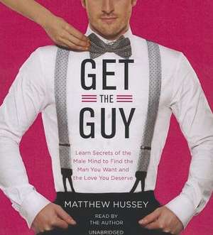 Get the Guy: Learn Secrets of the Male Mind to Find the Man You Want and the Love You Deserve de Matthew Hussey