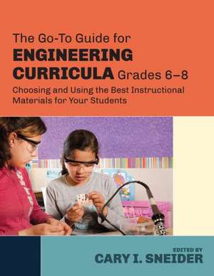 The Go-To Guide for Engineering Curricula, Grades 6-8: Choosing and Using the Best Instructional Materials for Your Students de Cary I. Sneider